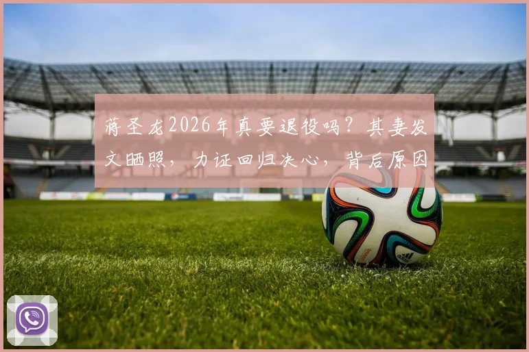 蒋圣龙2026年真要退役吗?其妻发文晒照,力证回归决心,背后原因值得深思