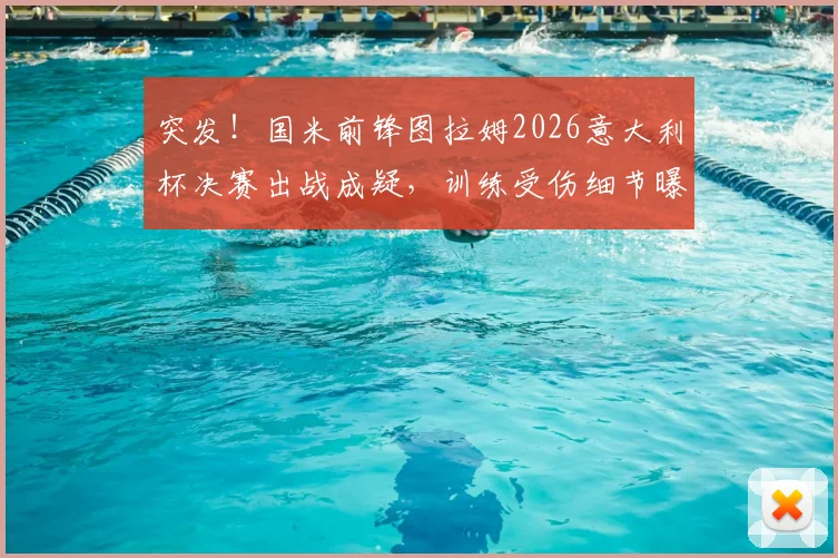 突发!国米前锋图拉姆2026意大利杯决赛出战成疑,训练受伤细节曝光,替代人选引发热议