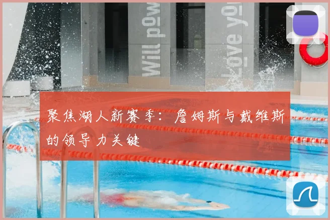 聚焦湖人新赛季：詹姆斯与戴维斯的领导力关键