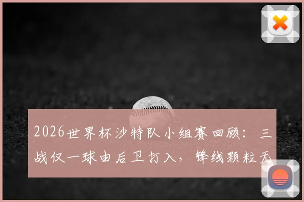 2026世界杯沙特队小组赛回顾：三战仅一球由后卫打入，锋线颗粒无收成出局主因