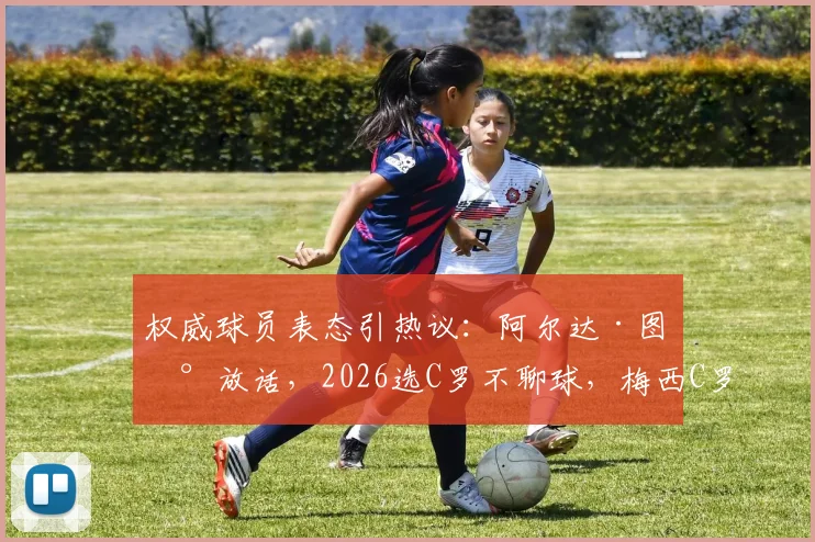 权威球员表态引热议:阿尔达·图兰放话,2026选C罗不聊球,梅西C罗之争谁主沉浮?