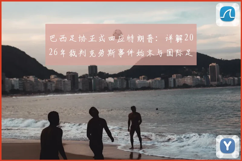 巴西足协正式回应特朗普:详解2026年裁判克劳斯事件始末与国际足联评价