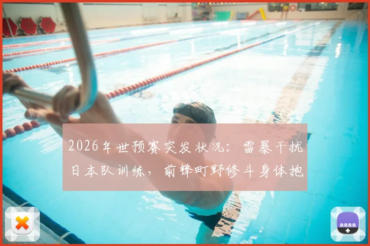 2026年世预赛突发状况：雷暴干扰日本队训练，前锋町野修斗身体抱憾缺席