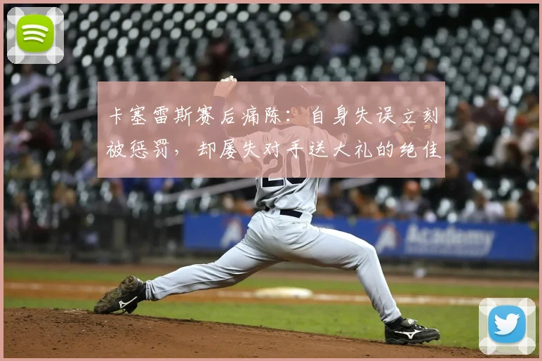 卡塞雷斯赛后痛陈:自身失误立刻被惩罚,却屡失对手送大礼的绝佳机会