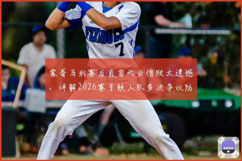 蒙哥马利赛后直言两分惜败太遗憾,详解2026赛季铁人队多次争议防守动作是否应受处罚