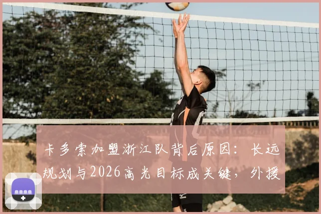 卡多索加盟浙江队背后原因:长远规划与2026高光目标成关键,外援专访透露球队未来布局