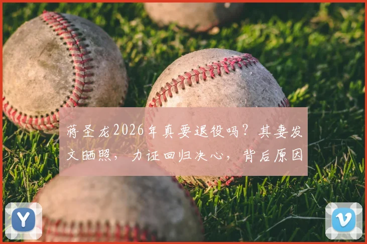 蒋圣龙2026年真要退役吗?其妻发文晒照,力证回归决心,背后原因值得深思