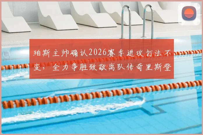 珀斯主帅确认2026赛季进攻打法不变,全力争胜致敬离队传奇里斯登
