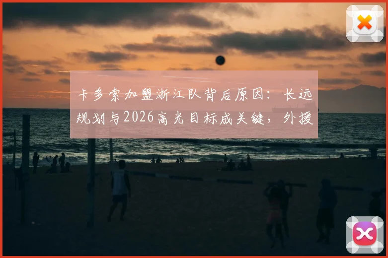 卡多索加盟浙江队背后原因:长远规划与2026高光目标成关键,外援专访透露球队未来布局