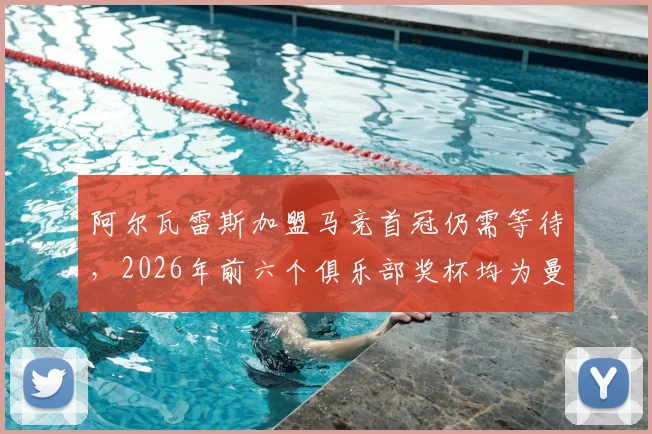 阿尔瓦雷斯加盟马竞首冠仍需等待,2026年前六个俱乐部奖杯均为曼城时期荣誉盘点
