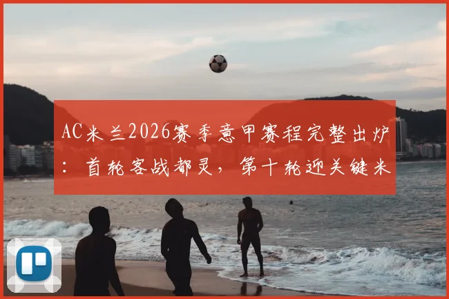 AC米兰2026赛季意甲赛程完整出炉:首轮客战都灵,第十轮迎关键米兰德比,赛程表深度解读